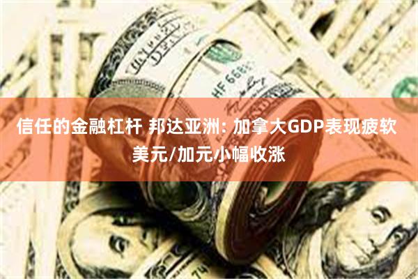 信任的金融杠杆 邦达亚洲: 加拿大GDP表现疲软 美元/加元小幅收涨