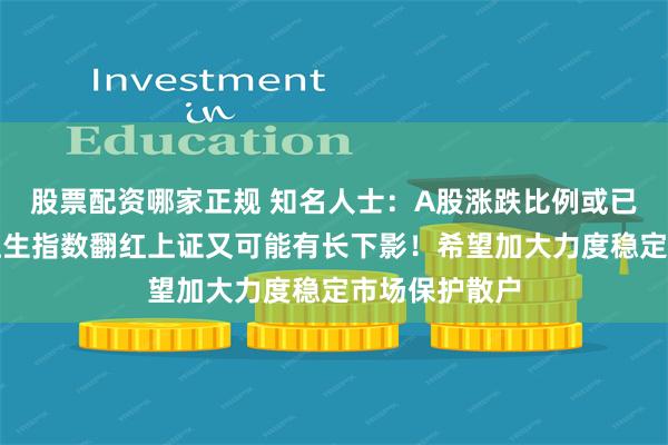 股票配资哪家正规 知名人士：A股涨跌比例或已达到极致，恒生指数翻红上证又可能有长下影！希望加大力度稳定市场保护散户