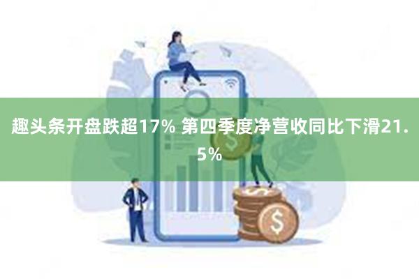 趣头条开盘跌超17% 第四季度净营收同比下滑21.5%