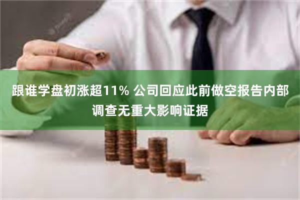 跟谁学盘初涨超11% 公司回应此前做空报告内部调查无重大影响证据