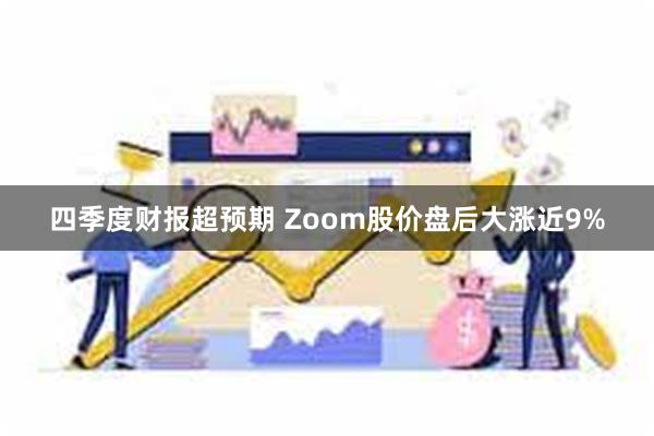 四季度财报超预期 Zoom股价盘后大涨近9%