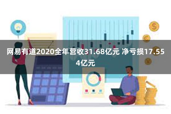 网易有道2020全年营收31.68亿元 净亏损17.554亿元