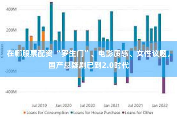 在哪股票配资 “罗生门”、电影质感、女性议题，国产悬疑剧已到2.0时代