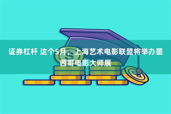 证券杠杆 这个5月，上海艺术电影联盟将举办墨西哥电影大师展