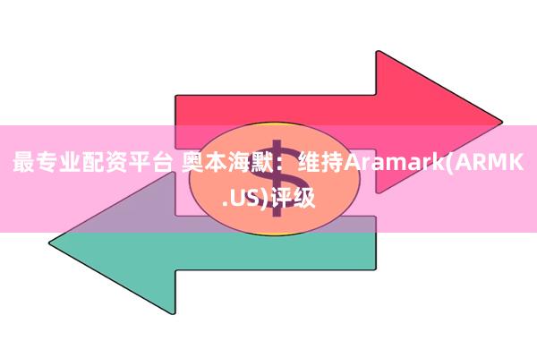 最专业配资平台 奥本海默：维持Aramark(ARMK.US)评级