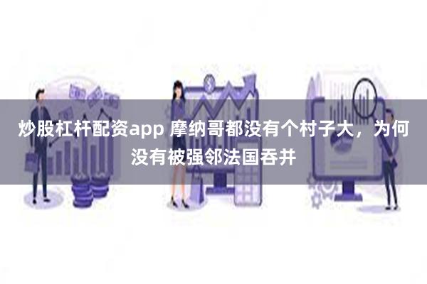 炒股杠杆配资app 摩纳哥都没有个村子大，为何没有被强邻法国吞并