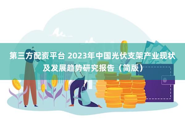 第三方配资平台 2023年中国光伏支架产业现状及发展趋势研究报告（简版）