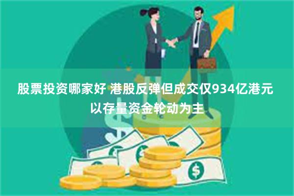 股票投资哪家好 港股反弹但成交仅934亿港元 以存量资金轮动为主