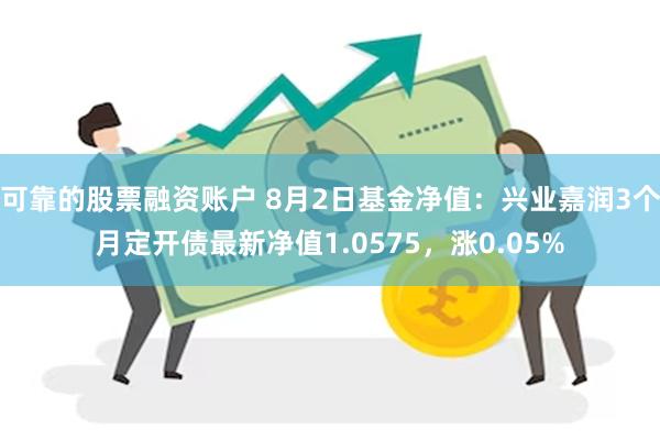 可靠的股票融资账户 8月2日基金净值：兴业嘉润3个月定开债最新净值1.0575，涨0.05%