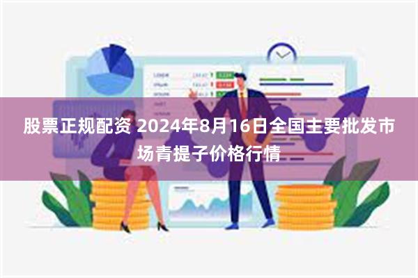 股票正规配资 2024年8月16日全国主要批发市场青提子价格行情