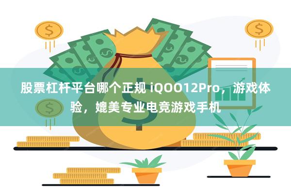 股票杠杆平台哪个正规 iQOO12Pro，游戏体验，媲美专业电竞游戏手机