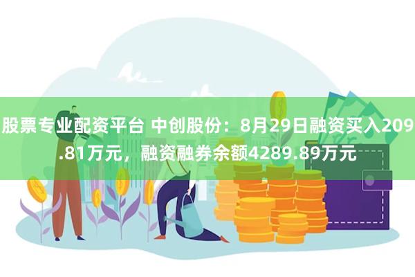 股票专业配资平台 中创股份：8月29日融资买入209.81万元，融资融券余额4289.89万元