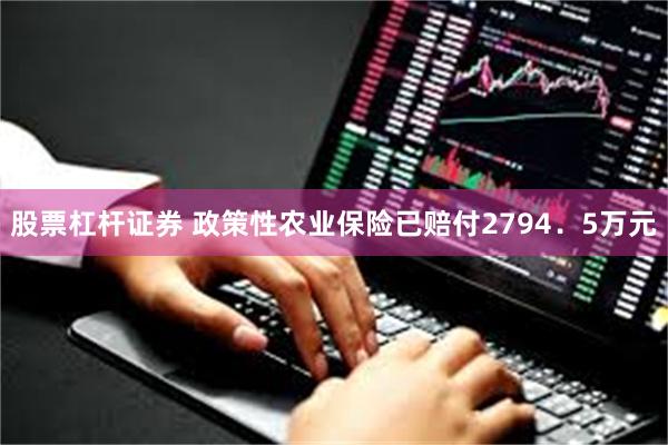 股票杠杆证券 政策性农业保险已赔付2794．5万元