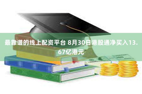 最靠谱的线上配资平台 8月30日港股通净买入13.67亿港元