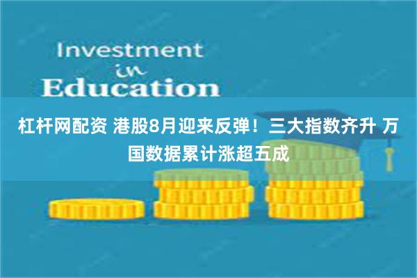 杠杆网配资 港股8月迎来反弹！三大指数齐升 万国数据累计涨超五成