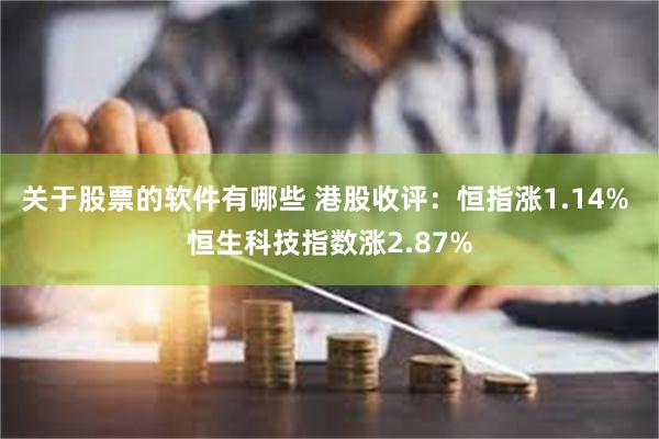 关于股票的软件有哪些 港股收评：恒指涨1.14% 恒生科技指数涨2.87%