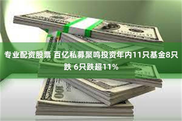 专业配资股票 百亿私募聚鸣投资年内11只基金8只跌 6只跌超11%