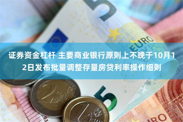 证券资金杠杆 主要商业银行原则上不晚于10月12日发布批量调整存量房贷利率操作细则