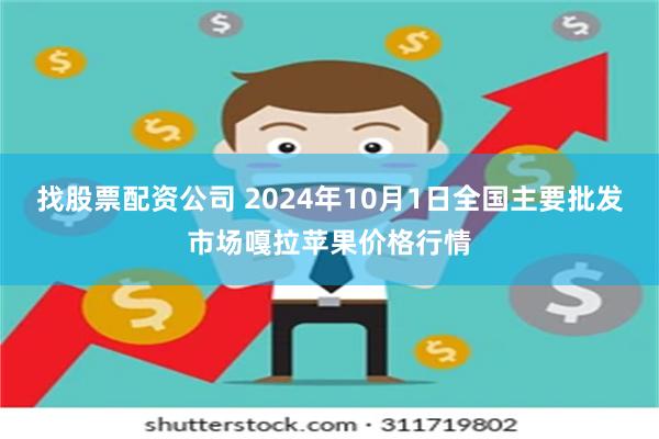 找股票配资公司 2024年10月1日全国主要批发市场嘎拉苹果价格行情