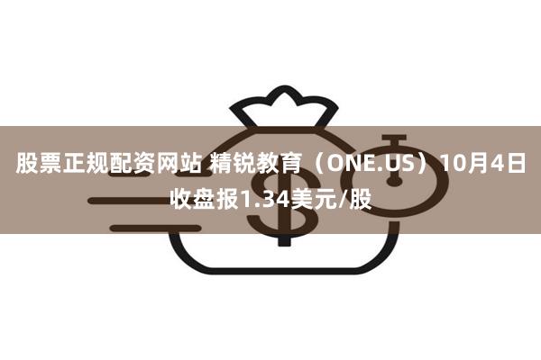 股票正规配资网站 精锐教育（ONE.US）10月4日收盘报1.34美元/股