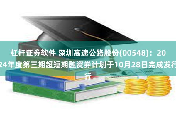 杠杆证券软件 深圳高速公路股份(00548)：2024年度第三期超短期融资券计划于10月28日完成发行