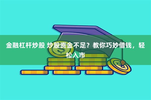 金融杠杆炒股 炒股资金不足？教你巧妙借钱，轻松入市