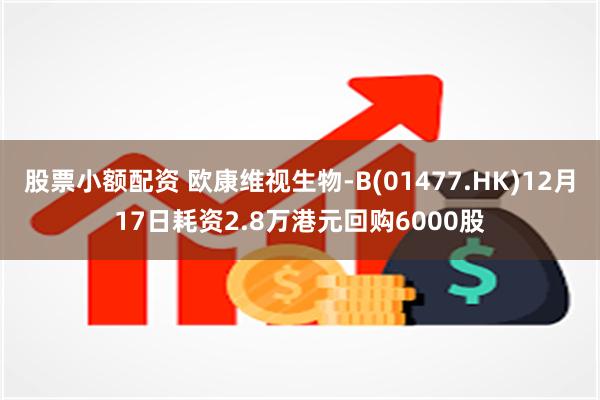 股票小额配资 欧康维视生物-B(01477.HK)12月17日耗资2.8万港元回购6000股