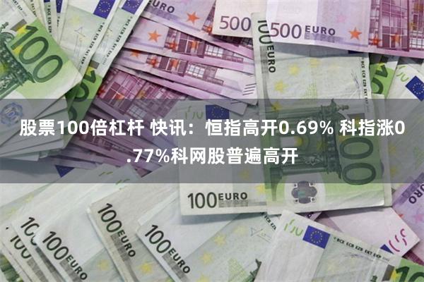 股票100倍杠杆 快讯：恒指高开0.69% 科指涨0.77%科网股普遍高开